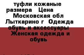 туфли кожаные 38 размера › Цена ­ 3 500 - Московская обл., Лыткарино г. Одежда, обувь и аксессуары » Женская одежда и обувь   